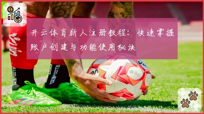 开云体育新人注册教程：快速掌握账户创建与功能使用秘诀