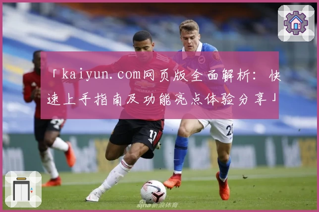 「kaiyun.com网页版全面解析:快速上手指南及功能亮点体验分享」