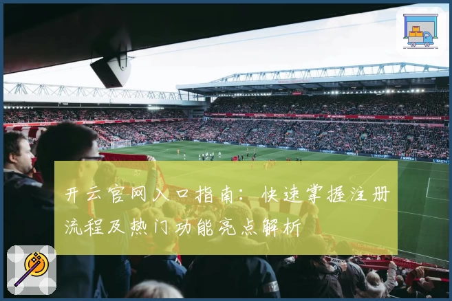 开云官网入口指南：快速掌握注册流程及热门功能亮点解析