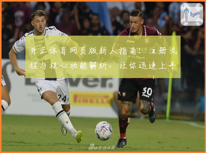 开云体育网页版新人指南：注册流程与核心功能解析，让你迅速上手