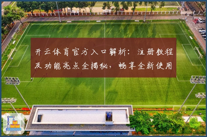 开云体育官方入口解析：注册教程及功能亮点全揭秘，畅享全新使用体验