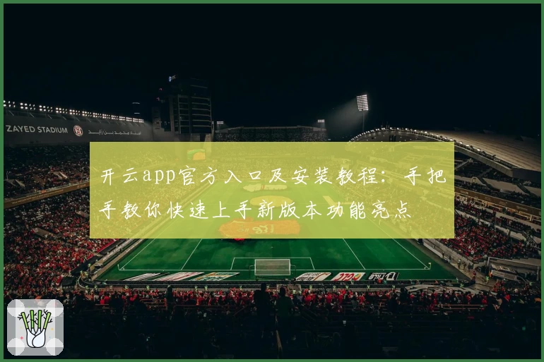 开云app官方入口及安装教程：手把手教你快速上手新版本功能亮点
