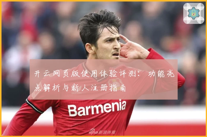 开云网页版使用体验评测:功能亮点解析与新人注册指南