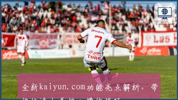 全新kaiyun.com功能亮点解析，带你快速上手核心操作技巧