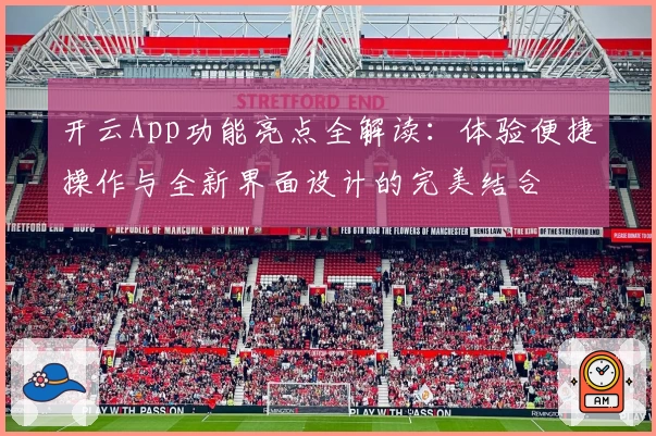 开云App功能亮点全解读：体验便捷操作与全新界面设计的完美结合