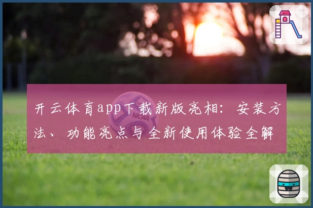 开云体育app下载新版亮相：安装方法、功能亮点与全新使用体验全解析