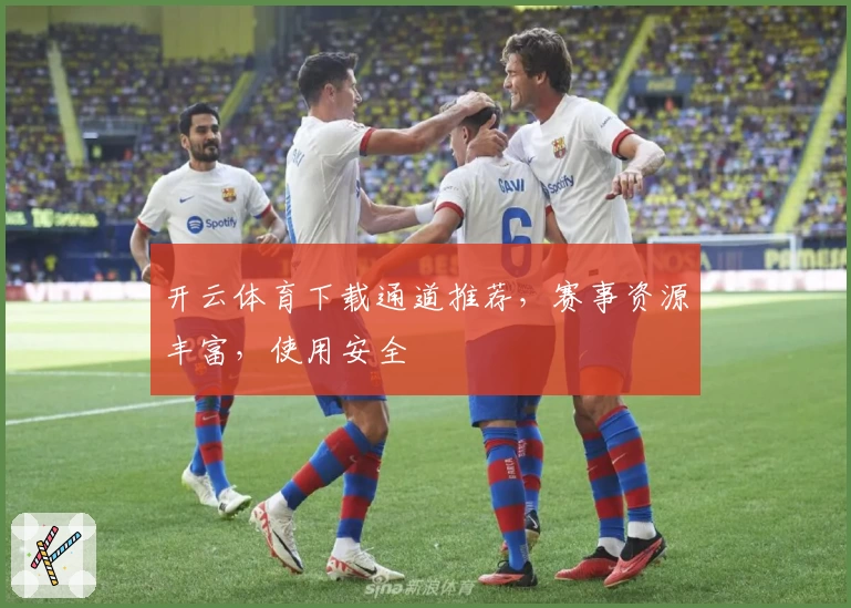 开云体育下载通道推荐,赛事资源丰富,使用安全
