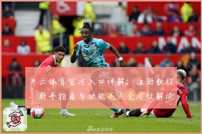 开云体育官方入口详解：注册教程、新手指南与功能亮点全方位解读