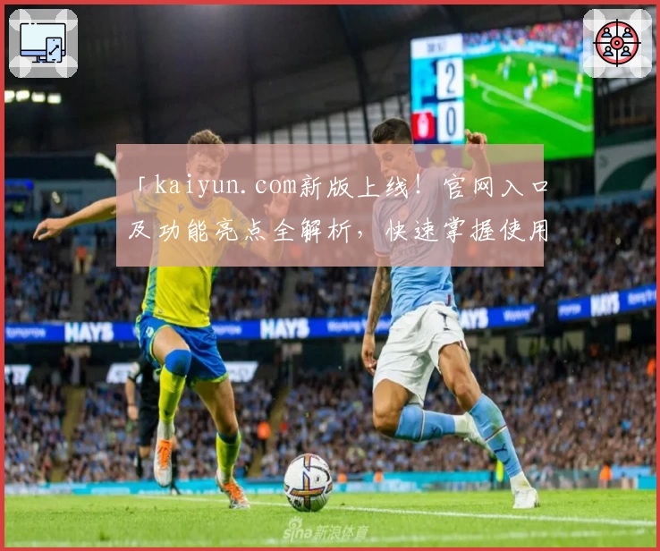 「kaiyun.com新版上线!官网入口及功能亮点全解析,快速掌握使用技巧」