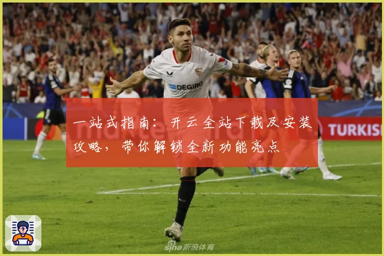 一站式指南：开云全站下载及安装攻略，带你解锁全新功能亮点