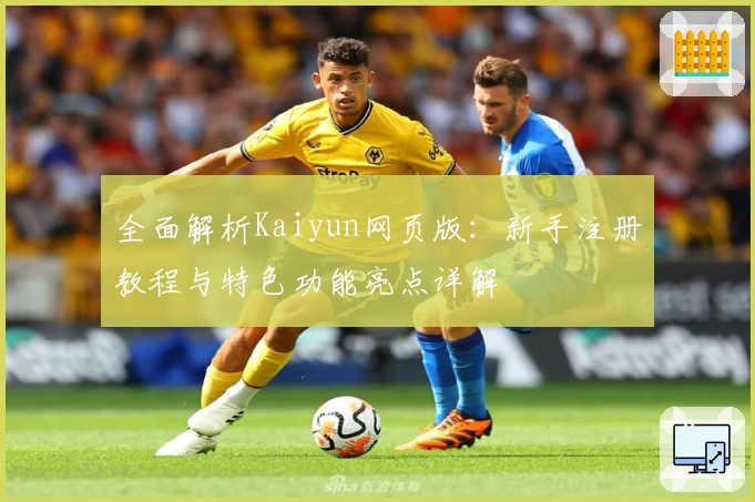 全面解析Kaiyun网页版：新手注册教程与特色功能亮点详解