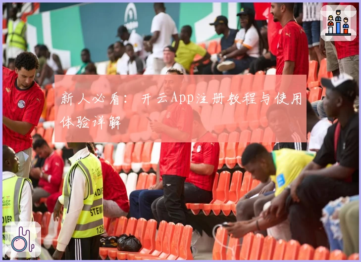 新人必看：开云App注册教程与使用体验详解
