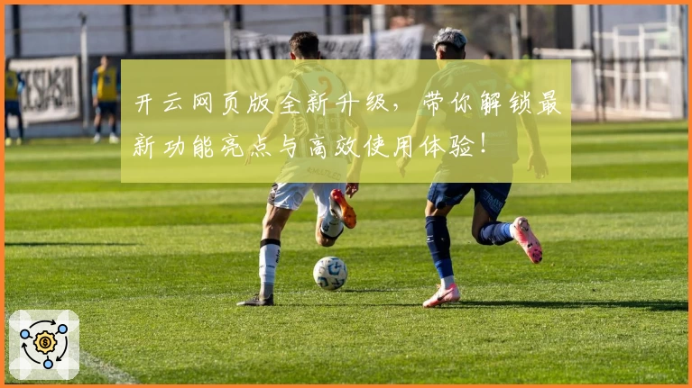 开云网页版全新升级，带你解锁最新功能亮点与高效使用体验！