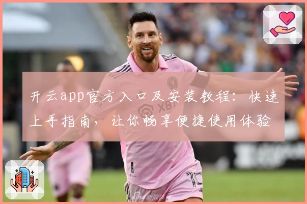 开云app官方入口及安装教程：快速上手指南，让你畅享便捷使用体验