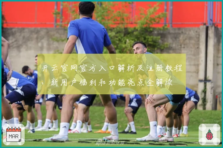 开云官网官方入口解析及注册教程,新用户福利和功能亮点全解读