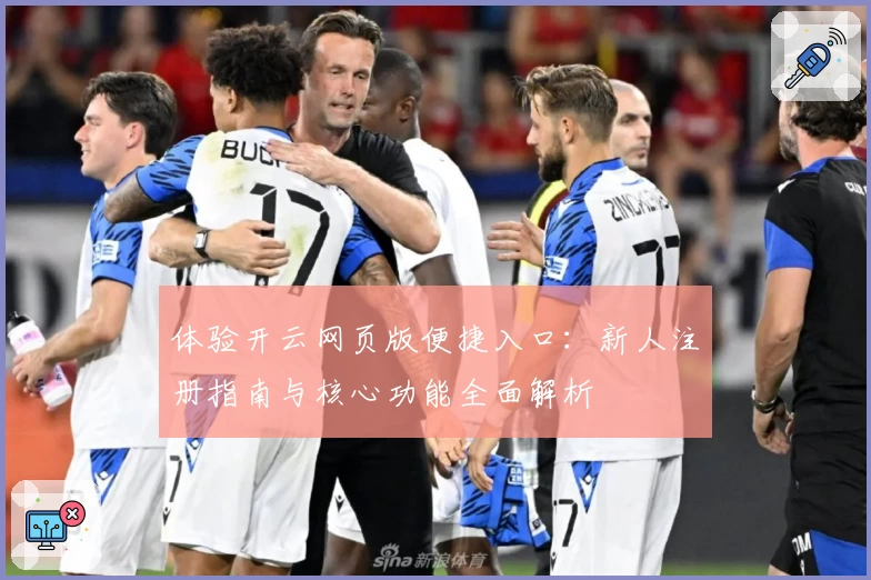 体验开云网页版便捷入口：新人注册指南与核心功能全面解析