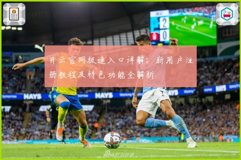 开云官网极速入口详解：新用户注册教程及特色功能全解析