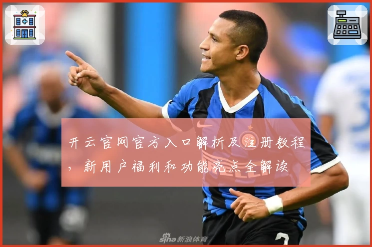 开云官网官方入口解析及注册教程，新用户福利和功能亮点全解读