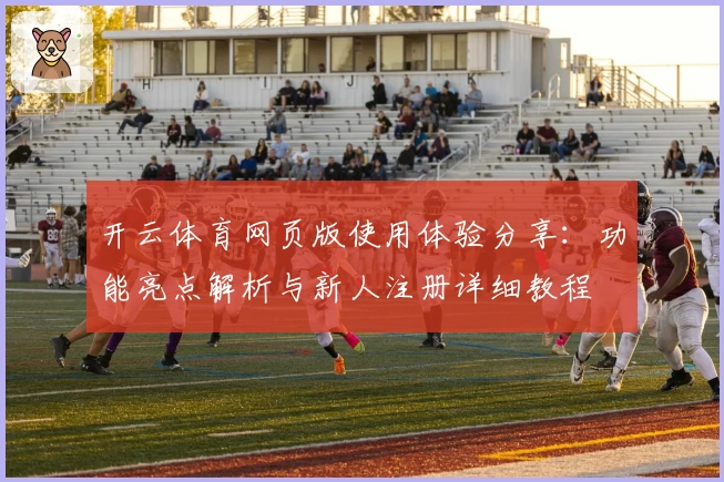开云体育网页版使用体验分享：功能亮点解析与新人注册详细教程