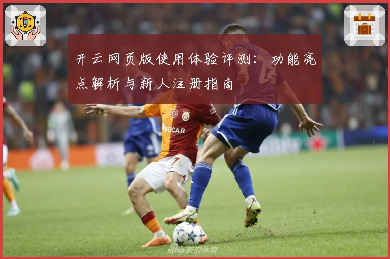 开云网页版使用体验评测：功能亮点解析与新人注册指南