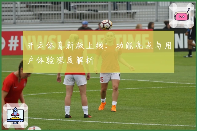 开云体育新版上线：功能亮点与用户体验深度解析