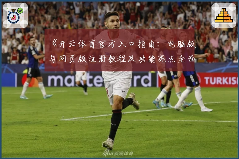 《开云体育官方入口指南：电脑版与网页版注册教程及功能亮点全面解析》