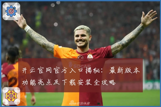 开云官网官方入口揭秘：最新版本功能亮点及下载安装全攻略