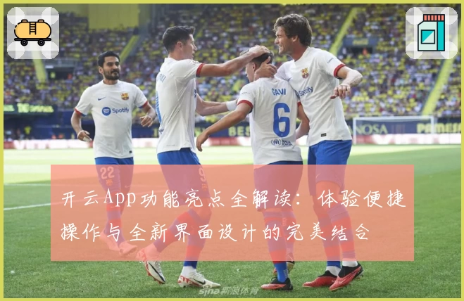 开云App功能亮点全解读:体验便捷操作与全新界面设计的完美结合