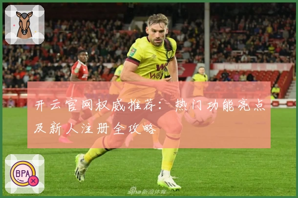 开云官网权威推荐：热门功能亮点及新人注册全攻略