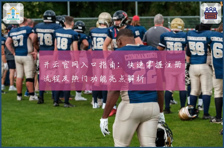 开云官网入口指南：快速掌握注册流程及热门功能亮点解析