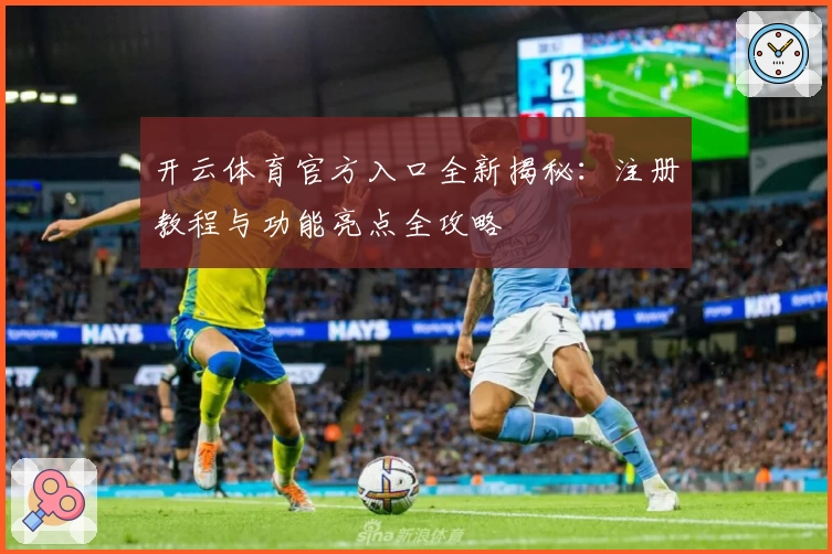 开云体育官方入口全新揭秘：注册教程与功能亮点全攻略
