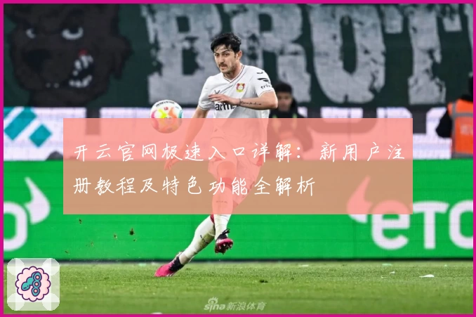 开云官网极速入口详解：新用户注册教程及特色功能全解析