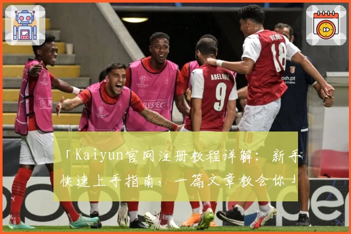 「Kaiyun官网注册教程详解：新手快速上手指南，一篇文章教会你」
