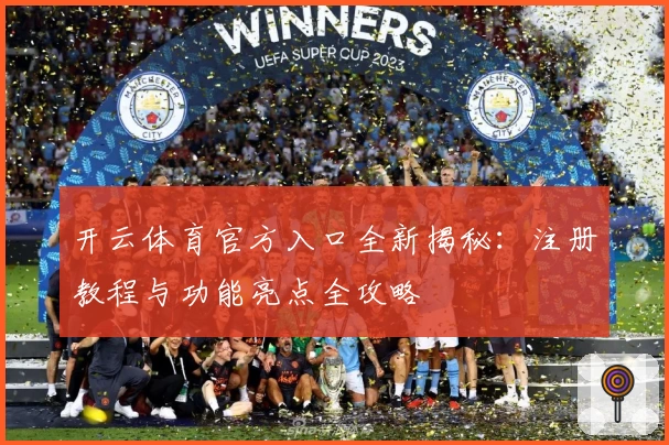 开云体育官方入口全新揭秘：注册教程与功能亮点全攻略